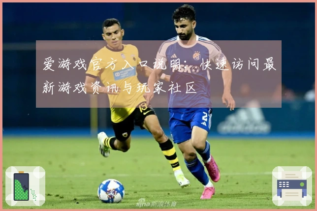 爱游戏官方入口说明：快速访问最新游戏资讯与玩家社区