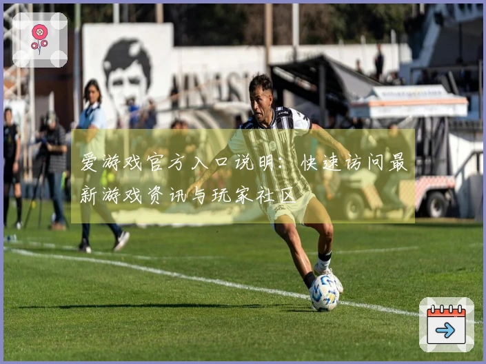 爱游戏官方入口说明：快速访问最新游戏资讯与玩家社区
