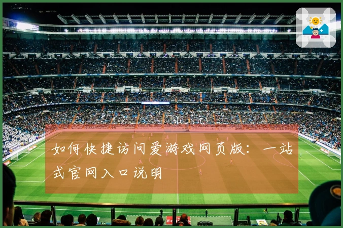 如何快捷访问爱游戏网页版：一站式官网入口说明