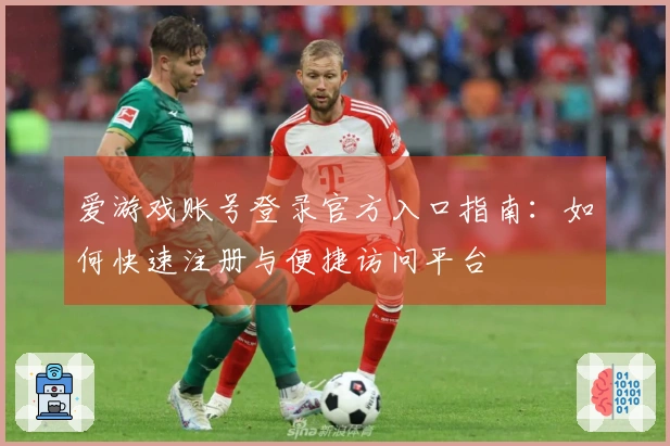 爱游戏账号登录官方入口指南：如何快速注册与便捷访问平台
