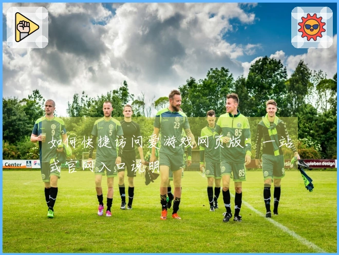 如何快捷访问爱游戏网页版：一站式官网入口说明