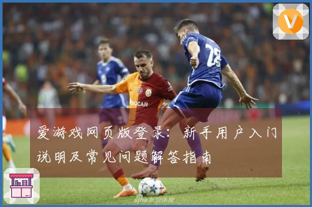 爱游戏网页版登录:新手用户入门说明及常见问题解答指南