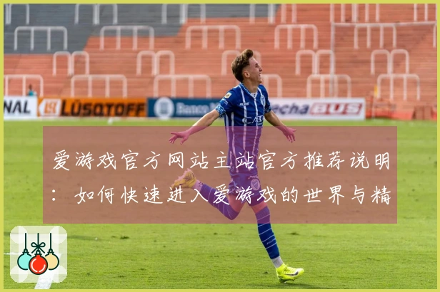 爱游戏官方网站主站官方推荐说明：如何快速进入爱游戏的世界与精彩内容