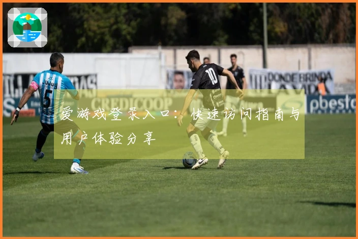 爱游戏登录入口：快速访问指南与用户体验分享